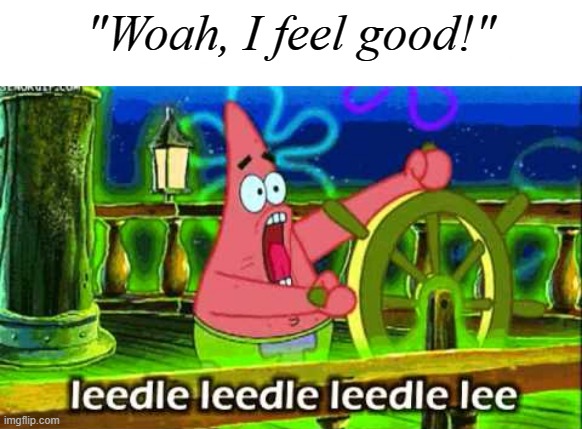 Patrick Star Leedle leedle leedle lee | "Woah, I feel good!" | image tagged in patrick star leedle leedle leedle lee,memes | made w/ Imgflip meme maker