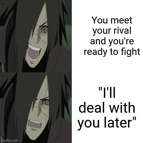 Made me wheeze a little bit | You meet your rival and you're ready to fight; "I'll deal with you later" | image tagged in naruto shippuden | made w/ Imgflip meme maker