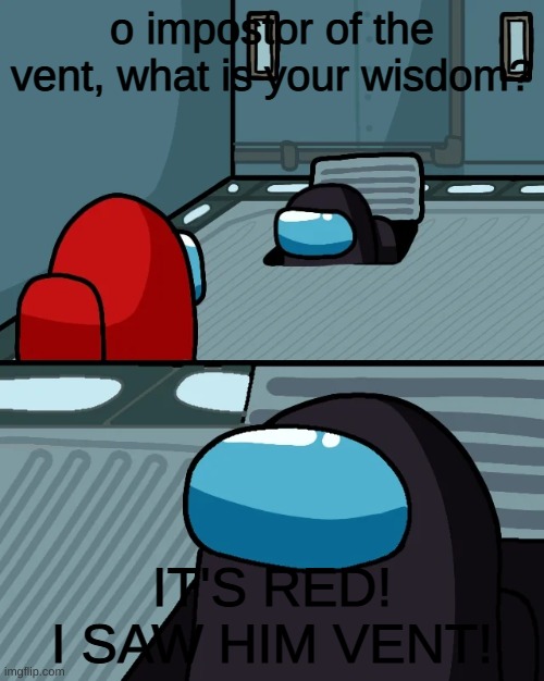 impostor of the vent | o impostor of the vent, what is your wisdom? IT'S RED! I SAW HIM VENT! | image tagged in impostor of the vent | made w/ Imgflip meme maker