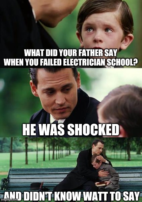 Finding Neverland | WHAT DID YOUR FATHER SAY WHEN YOU FAILED ELECTRICIAN SCHOOL? HE WAS SHOCKED; AND DIDN'T KNOW WATT TO SAY | image tagged in memes,finding neverland | made w/ Imgflip meme maker