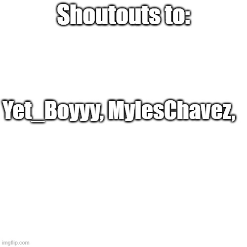 Shoutout | Shoutouts to:; Yet_Boyyy, MylesChavez, | image tagged in memes,blank transparent square | made w/ Imgflip meme maker