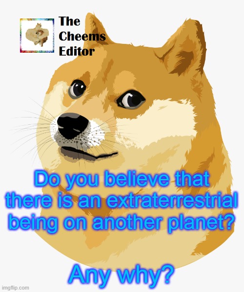 Do you believe that there is an extraterrestrial being on another planet? Any why? | image tagged in thecheemseditor announcement template | made w/ Imgflip meme maker