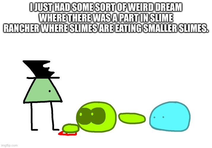 And I don’t think I saw any Tarr, I think I mostly saw a Phosphorus Slime.. whatever it’s called. | I JUST HAD SOME SORT OF WEIRD DREAM WHERE THERE WAS A PART IN SLIME RANCHER WHERE SLIMES ARE EATING SMALLER SLIMES. | image tagged in slime snitch | made w/ Imgflip meme maker