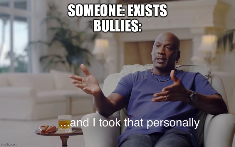 and I took that personally | SOMEONE: EXISTS
BULLIES: | image tagged in and i took that personally | made w/ Imgflip meme maker