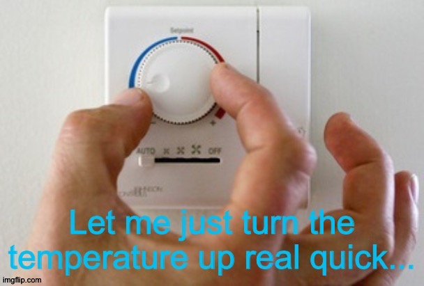 Let me just turn the temperature up real quick | image tagged in let me just turn the temperature up real quick | made w/ Imgflip meme maker