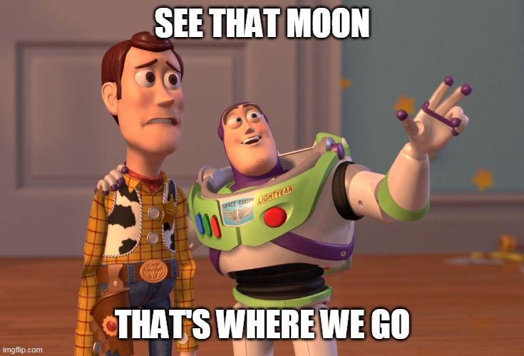 MOON | SEE THAT MOON; THAT'S WHERE WE GO | image tagged in memes,x x everywhere | made w/ Imgflip meme maker