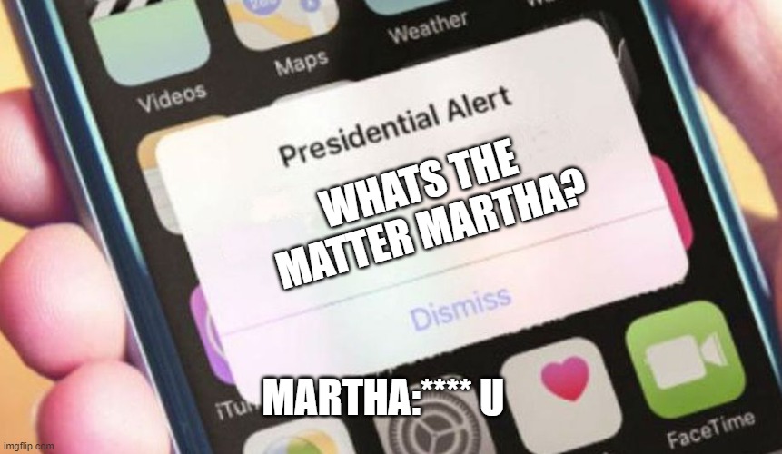 Presidential Alert Meme | WHATS THE MATTER MARTHA? MARTHA:**** U | image tagged in memes,presidential alert | made w/ Imgflip meme maker