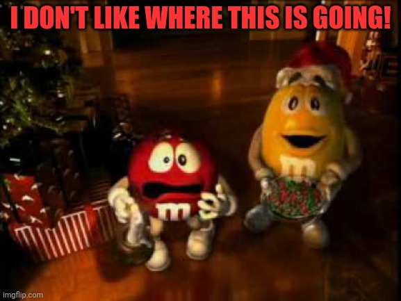 m&m christmas | I DON'T LIKE WHERE THIS IS GOING! | image tagged in m m christmas | made w/ Imgflip meme maker