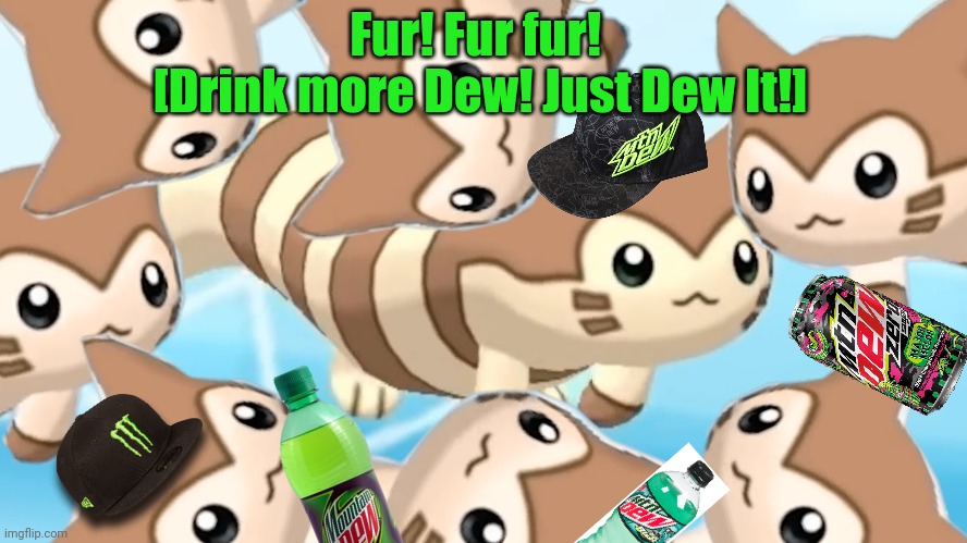 The furrets new ad campaign! | Fur! Fur fur! 
[Drink more Dew! Just Dew It!] | image tagged in mountain dew,furret,ads,drink dew everyday,pokemon | made w/ Imgflip meme maker