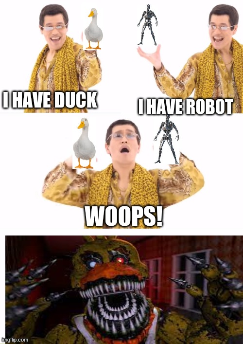 PPAP Meme | I HAVE DUCK; I HAVE ROBOT; WOOPS! | image tagged in memes,ppap,funny | made w/ Imgflip meme maker