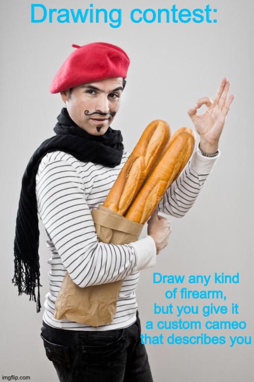 French Artist Stereotype | Drawing contest:; Draw any kind of firearm, but you give it a custom cameo that describes you | image tagged in french artist stereotype | made w/ Imgflip meme maker