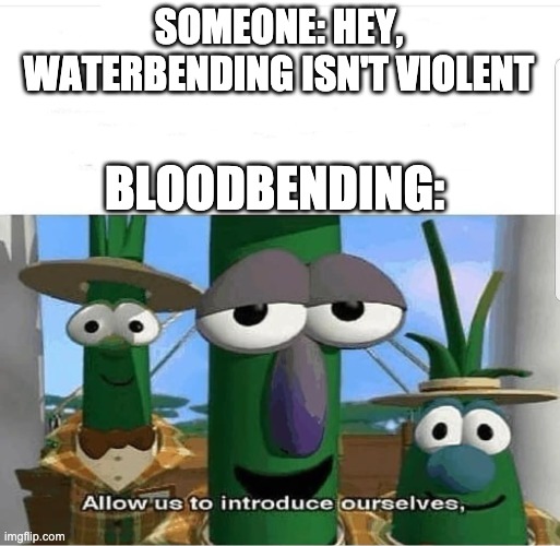 Be careful, fans. | SOMEONE: HEY, WATERBENDING ISN'T VIOLENT; BLOODBENDING: | image tagged in allow us to introduce ourselves,avatar the last airbender,atla | made w/ Imgflip meme maker