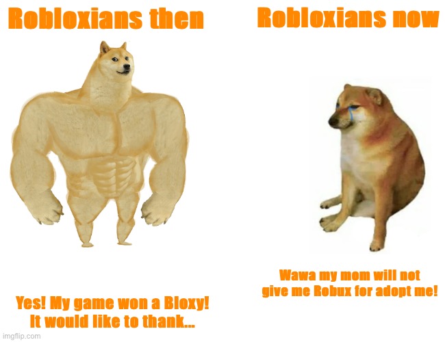 Buff Doge vs. Cheems | Robloxians then; Robloxians now; Wawa my mom will not give me Robux for adopt me! Yes! My game won a Bloxy! It would like to thank... | image tagged in memes,buff doge vs cheems | made w/ Imgflip meme maker