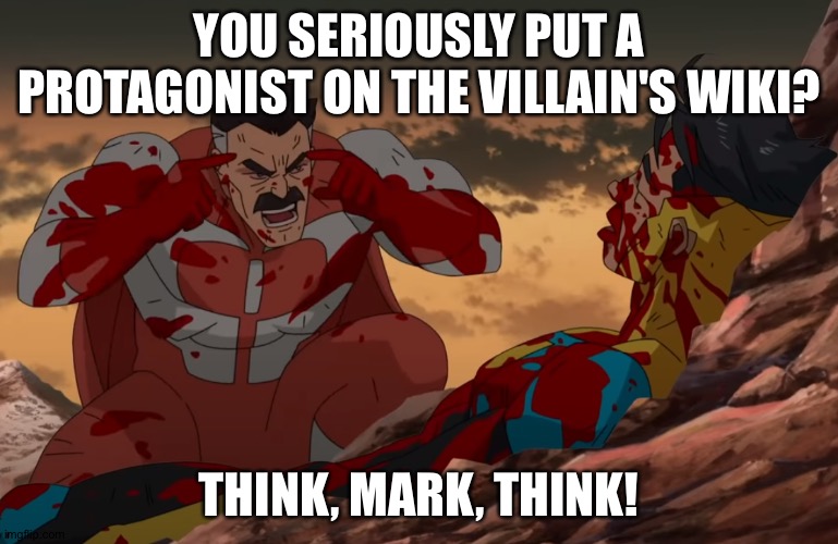 This has honestly been bothering me for a while |  YOU SERIOUSLY PUT A PROTAGONIST ON THE VILLAIN'S WIKI? THINK, MARK, THINK! | image tagged in think mark think | made w/ Imgflip meme maker