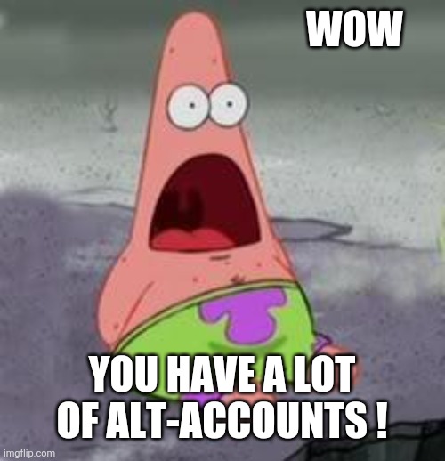 Suprised Patrick | WOW YOU HAVE A LOT OF ALT-ACCOUNTS ! | image tagged in suprised patrick | made w/ Imgflip meme maker