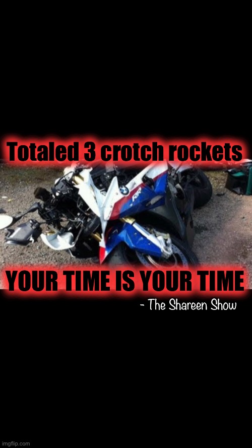 Beauty of death | Totaled 3 crotch rockets; YOUR TIME IS YOUR TIME; - The Shareen Show | image tagged in death,motorcycle,bmw,god,heaven,angel | made w/ Imgflip meme maker