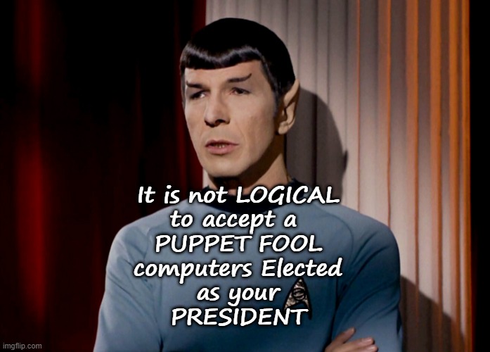 So says SPOCK | It is not LOGICAL
to accept a 
PUPPET FOOL
computers Elected
as your
PRESIDENT | image tagged in politics,political meme,joe biden,president,election 2020,election fraud | made w/ Imgflip meme maker