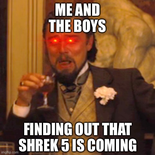 Laughing Leo | ME AND
THE BOYS; FINDING OUT THAT SHREK 5 IS COMING | image tagged in memes,laughing leo | made w/ Imgflip meme maker
