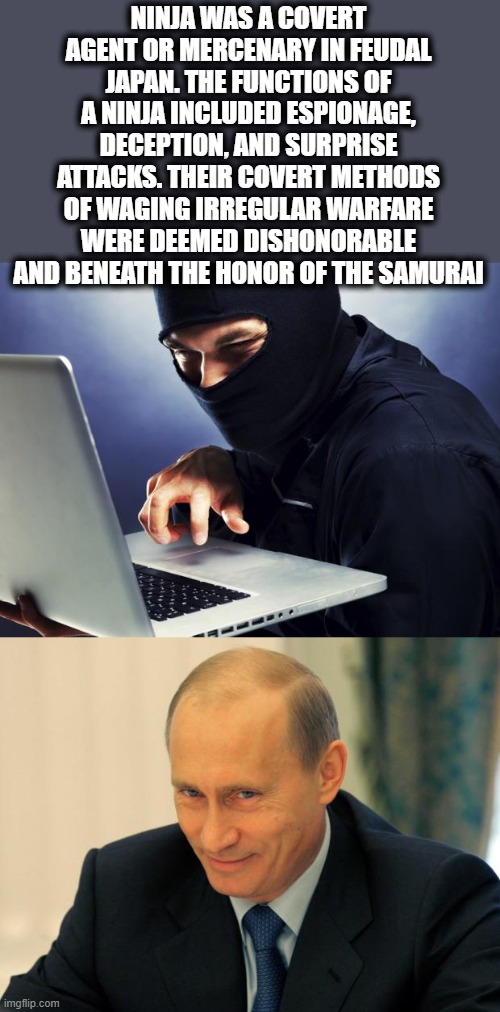 NINJA WAS A COVERT AGENT OR MERCENARY IN FEUDAL JAPAN. THE FUNCTIONS OF A NINJA INCLUDED ESPIONAGE, DECEPTION, AND SURPRISE ATTACKS. THEIR C | image tagged in ninja,vladimir putin smiling | made w/ Imgflip meme maker
