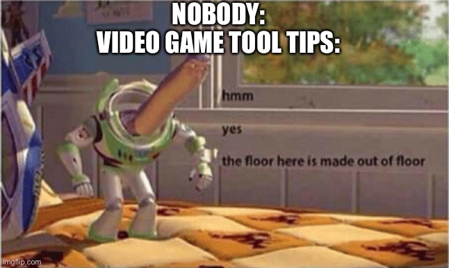 hmm yes the floor here is made out of floor | NOBODY:
VIDEO GAME TOOL TIPS: | image tagged in hmm yes the floor here is made out of floor | made w/ Imgflip meme maker