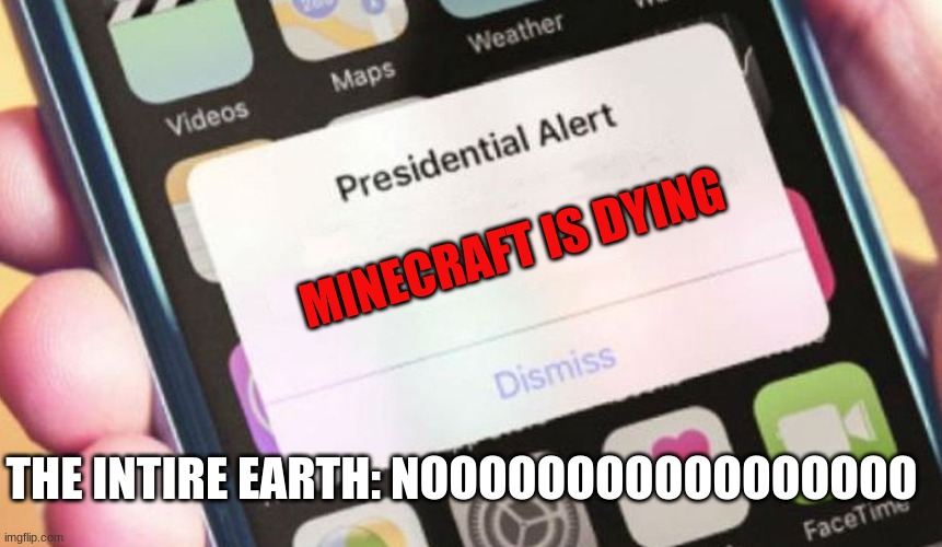why | MINECRAFT IS DYING; THE INTIRE EARTH: NOOOOOOOOOOOOOOOOO | image tagged in memes,presidential alert | made w/ Imgflip meme maker