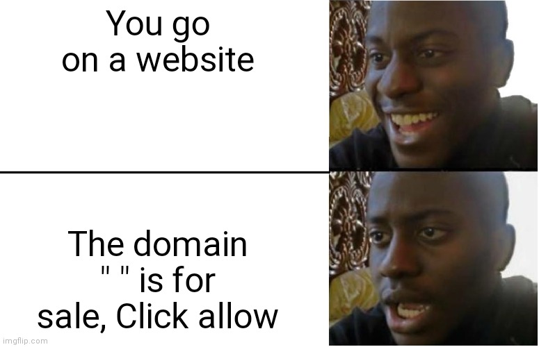 Seriously? We're tired of them. | You go on a website; The domain " " is for sale, Click allow | image tagged in disappointed black guy | made w/ Imgflip meme maker