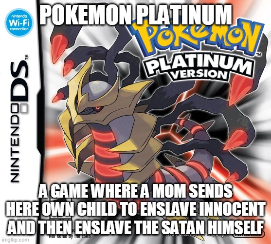 pokemon platinum in a nutshell | POKEMON PLATINUM; A GAME WHERE A MOM SENDS HERE OWN CHILD TO ENSLAVE INNOCENT AND THEN ENSLAVE THE SATAN HIMSELF | image tagged in memes,funny,pokemon,pokemon logic | made w/ Imgflip meme maker