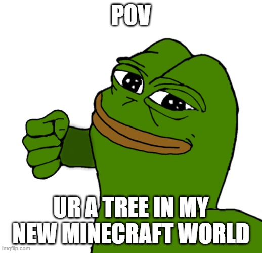 die | POV; UR A TREE IN MY NEW MINECRAFT WORLD | image tagged in pepe punch | made w/ Imgflip meme maker