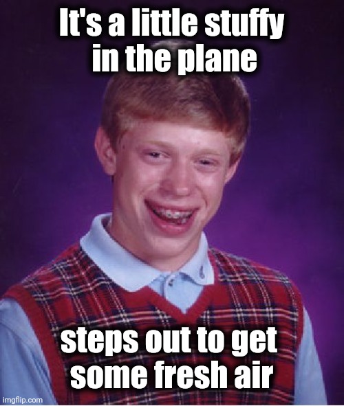Bad Luck Brian Meme | It's a little stuffy
 in the plane steps out to get 
some fresh air | image tagged in memes,bad luck brian | made w/ Imgflip meme maker