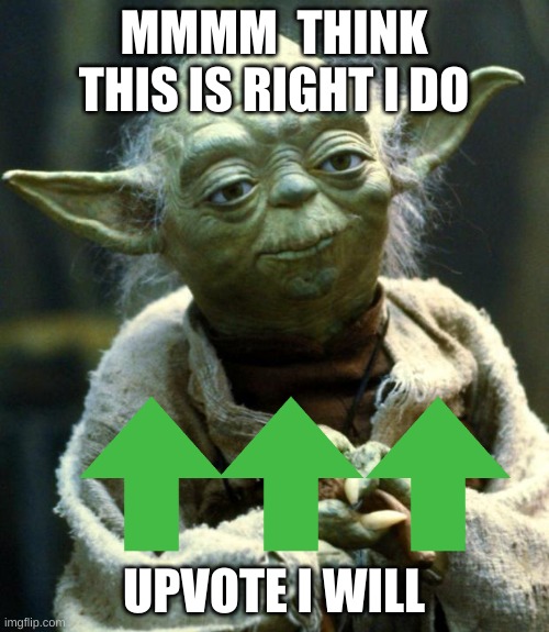 MMMM  THINK THIS IS RIGHT I DO UPVOTE I WILL | image tagged in memes,star wars yoda | made w/ Imgflip meme maker