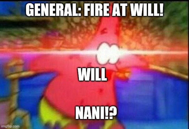 NANI |  GENERAL: FIRE AT WILL! WILL; NANI!? | image tagged in nani,patrick,oh wow are you actually reading these tags,wow,i like trains | made w/ Imgflip meme maker