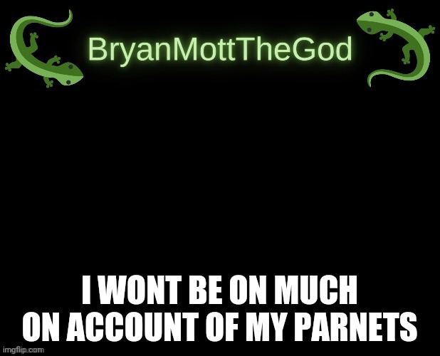 lizard Bryan bigger | I WONT BE ON MUCH ON ACCOUNT OF MY PARNETS | image tagged in lizard bryan bigger | made w/ Imgflip meme maker
