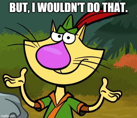 Confused Nature Cat 2 | BUT, I WOULDN'T DO THAT. | image tagged in confused nature cat 2 | made w/ Imgflip meme maker