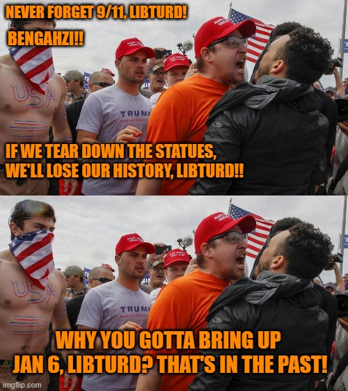 NEVER FORGET 9/11, LIBTURD! BENGAHZI!! IF WE TEAR DOWN THE STATUES, WE'LL LOSE OUR HISTORY, LIBTURD!! WHY YOU GOTTA BRING UP 
JAN 6, LIBTURD? THAT'S IN THE PAST! | image tagged in angry red cap | made w/ Imgflip meme maker