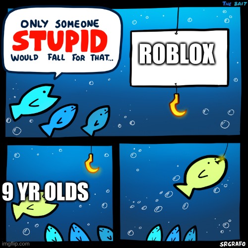 Only Someone Stupid SrGrafo | ROBLOX; 9 YR OLDS | image tagged in only someone stupid srgrafo | made w/ Imgflip meme maker