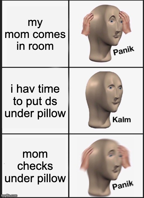 Panik Kalm Panik | my mom comes in room; i hav time to put ds under pillow; mom checks under pillow | image tagged in memes,panik kalm panik | made w/ Imgflip meme maker