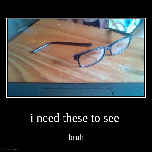 my glasses broke when i was washing them | image tagged in funny,glasses,why tho | made w/ Imgflip demotivational maker