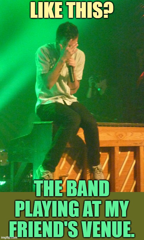 LIKE THIS? THE BAND PLAYING AT MY FRIEND'S VENUE. | made w/ Imgflip meme maker
