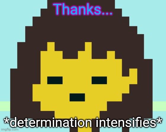Frisk's face | Thanks... *determination intensifies* | image tagged in frisk's face | made w/ Imgflip meme maker