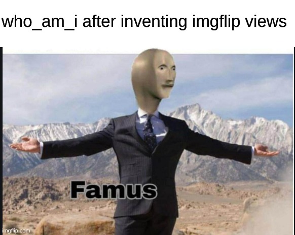 bruh | who_am_i after inventing imgflip views | image tagged in stonks famus | made w/ Imgflip meme maker