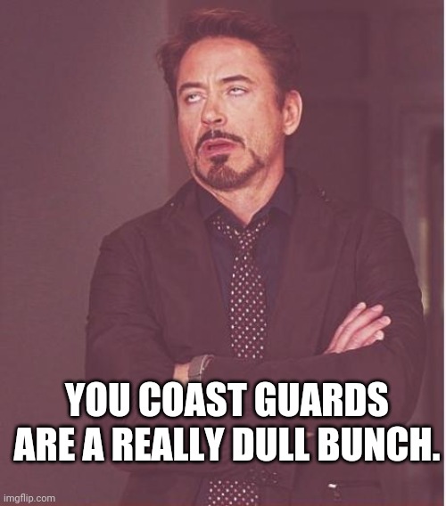 Dull Coast Guard | YOU COAST GUARDS ARE A REALLY DULL BUNCH. | image tagged in memes,face you make robert downey jr,coast guard,biden | made w/ Imgflip meme maker