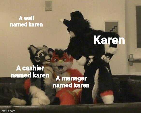 Karenception. (Mod note from melon:Comments disabled because people are stupid) | image tagged in furries caught cuddling,karen,manager,cashier,wall,memes | made w/ Imgflip meme maker