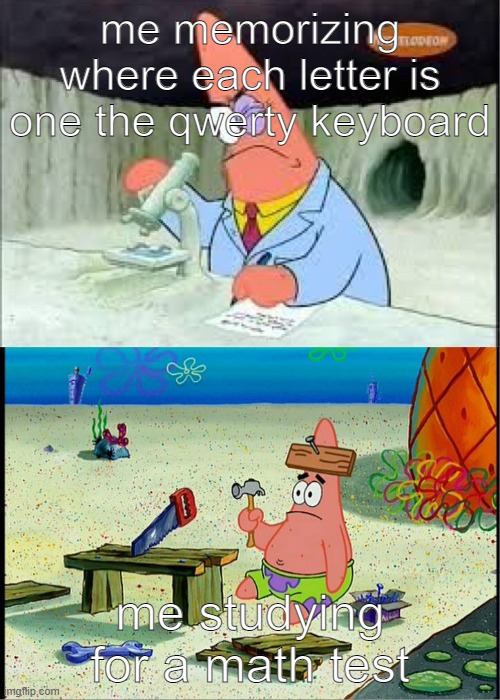 anyone else like this? | me memorizing where each letter is one the qwerty keyboard; me studying for a math test | image tagged in patrick smart dumb | made w/ Imgflip meme maker