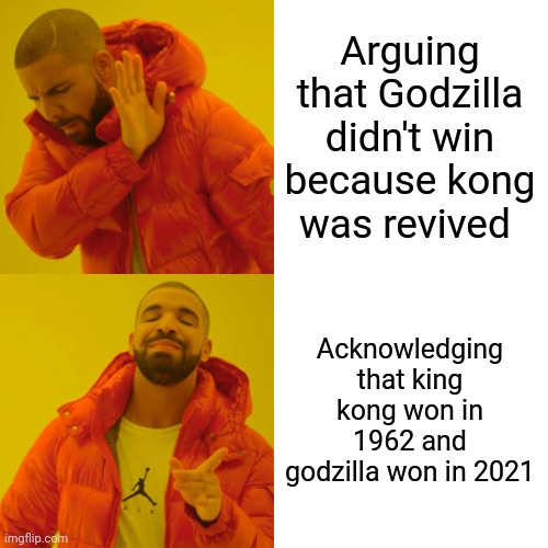 Drake Hotline Bling Meme | Arguing that Godzilla didn't win because kong was revived Acknowledging that king kong won in 1962 and godzilla won in 2021 | image tagged in memes,drake hotline bling | made w/ Imgflip meme maker