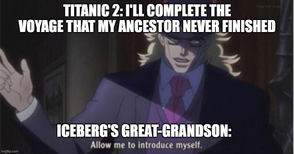 yes there is a titanic 2 set to sail in 2022 and yes this is what im afraid of happening | TITANIC 2: I'LL COMPLETE THE VOYAGE THAT MY ANCESTOR NEVER FINISHED; ICEBERG'S GREAT-GRANDSON: | image tagged in allow me to introduce myself jojo | made w/ Imgflip meme maker