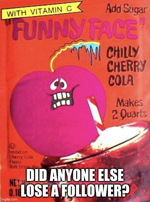 i was at 151 followers til boom, 149 again | DID ANYONE ELSE LOSE A FOLLOWER? | image tagged in chilly cherry cola | made w/ Imgflip meme maker