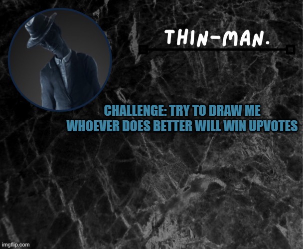 Try it | CHALLENGE: TRY TO DRAW ME WHOEVER DOES BETTER WILL WIN UPVOTES | image tagged in thin-man's temp | made w/ Imgflip meme maker