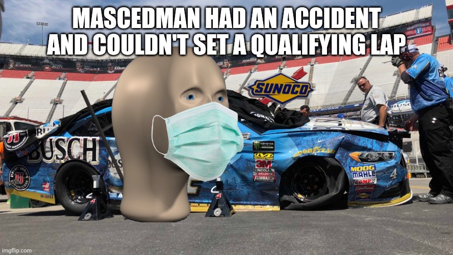 Meme Man's brother also having issues. |  MASCEDMAN HAD AN ACCIDENT AND COULDN'T SET A QUALIFYING LAP | image tagged in nmcs,masced man,meme man,nascar,memes | made w/ Imgflip meme maker