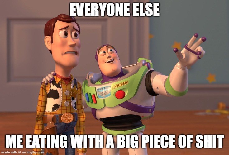 ai generated meme |  EVERYONE ELSE; ME EATING WITH A BIG PIECE OF SHIT | image tagged in memes,x x everywhere | made w/ Imgflip meme maker