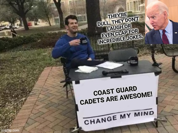 Sleepy Joe calls cadets dull | THEY'RE DULL, THEY DON'T LAUGH OR EVEN CLAP FOR INCREDIBLE JOKES. COAST GUARD CADETS ARE AWESOME! | image tagged in memes,change my mind,joe biden,coast guard,dull | made w/ Imgflip meme maker